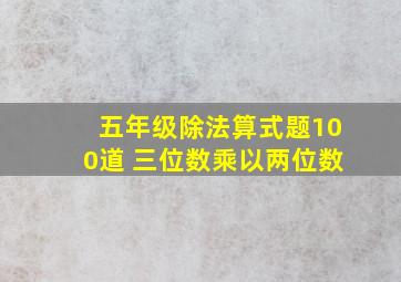 五年级除法算式题100道 三位数乘以两位数